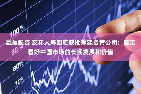 赢盈配资 友邦人寿回应获批筹建资管公司：坚定看好中国市场的长期发展和价值