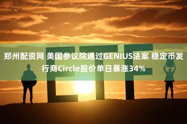 郑州配资网 美国参议院通过GENIUS法案 稳定币发行商Circle股价单日暴涨34%
