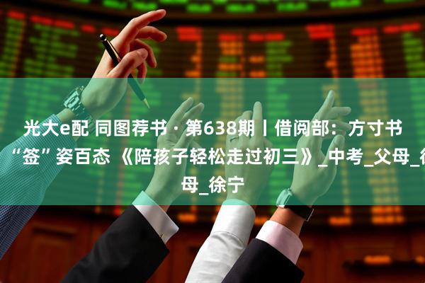 光大e配 同图荐书 · 第638期丨借阅部：方寸书香，“签”姿百态 《陪孩子轻松走过初三》_中考_父母_徐宁