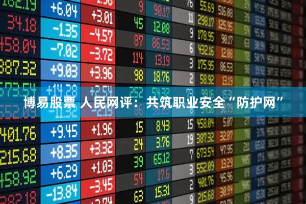 博易股票 人民网评：共筑职业安全“防护网”