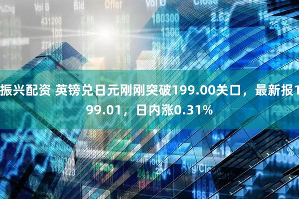 振兴配资 英镑兑日元刚刚突破199.00关口，最新报199.01，日内涨0.31%