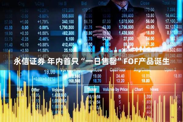 永信证券 年内首只“一日售罄”FOF产品诞生