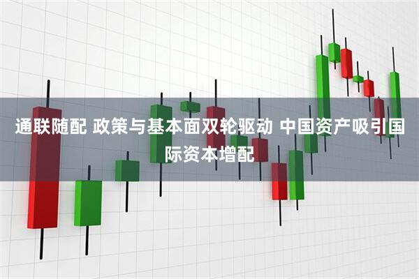通联随配 政策与基本面双轮驱动 中国资产吸引国际资本增配