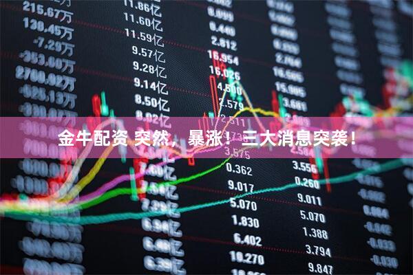 金牛配资 突然，暴涨！三大消息突袭！
