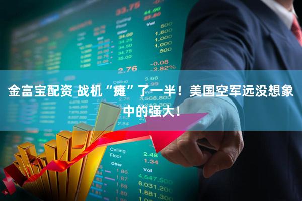 金富宝配资 战机“瘫”了一半！美国空军远没想象中的强大！