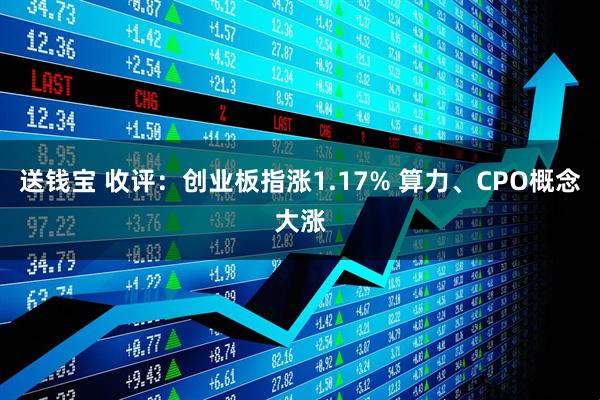 送钱宝 收评：创业板指涨1.17% 算力、CPO概念大涨