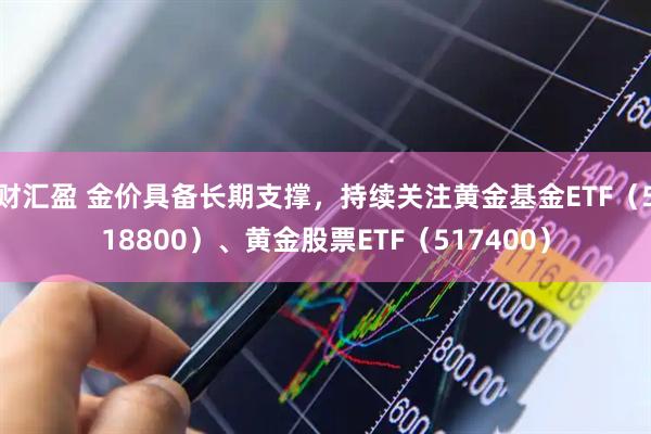 财汇盈 金价具备长期支撑，持续关注黄金基金ETF（518800）、黄金股票ETF（517400）