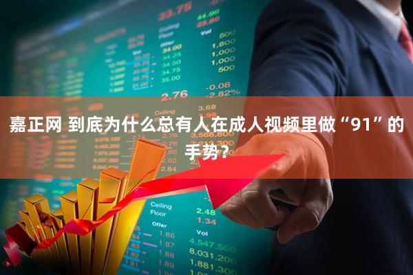 嘉正网 到底为什么总有人在成人视频里做“91”的手势？